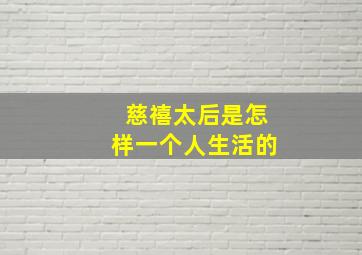 慈禧太后是怎样一个人生活的