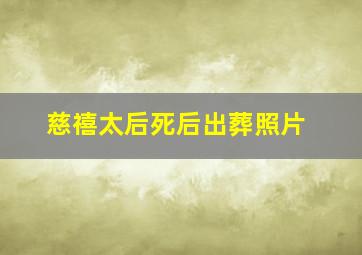 慈禧太后死后出葬照片