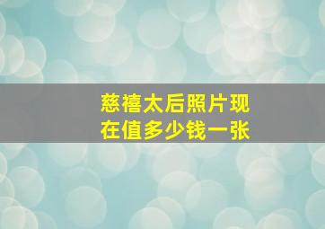 慈禧太后照片现在值多少钱一张