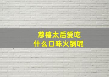 慈禧太后爱吃什么口味火锅呢