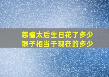 慈禧太后生日花了多少银子相当于现在的多少