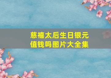 慈禧太后生日银元值钱吗图片大全集