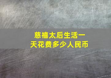 慈禧太后生活一天花费多少人民币