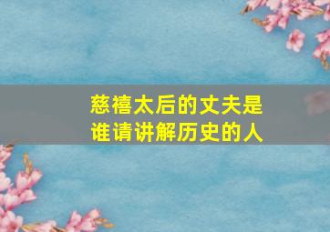 慈禧太后的丈夫是谁请讲解历史的人