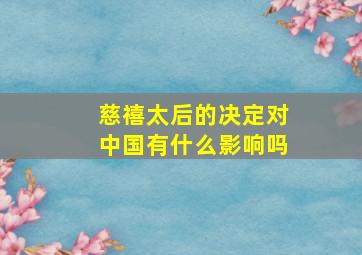 慈禧太后的决定对中国有什么影响吗