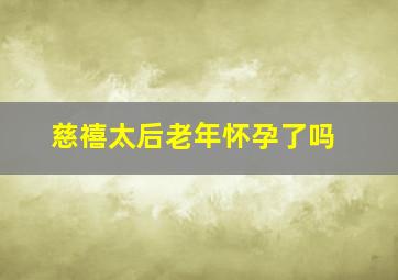 慈禧太后老年怀孕了吗