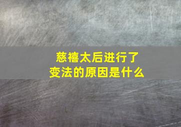 慈禧太后进行了变法的原因是什么