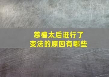 慈禧太后进行了变法的原因有哪些