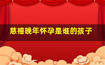 慈禧晚年怀孕是谁的孩子