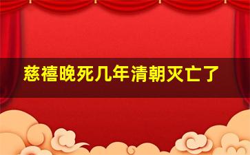 慈禧晚死几年清朝灭亡了