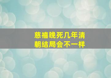 慈禧晚死几年清朝结局会不一样