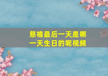 慈禧最后一天是哪一天生日的呢视频