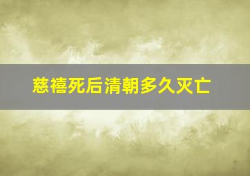 慈禧死后清朝多久灭亡