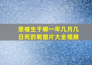 慈禧生于哪一年几月几日死的呢图片大全视频