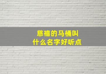 慈禧的马桶叫什么名字好听点