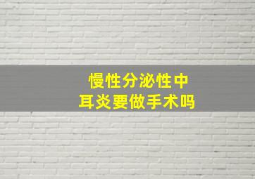 慢性分泌性中耳炎要做手术吗