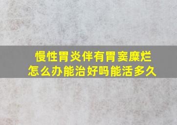 慢性胃炎伴有胃窦糜烂怎么办能治好吗能活多久