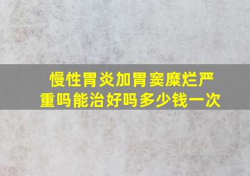 慢性胃炎加胃窦糜烂严重吗能治好吗多少钱一次