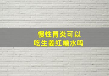 慢性胃炎可以吃生姜红糖水吗