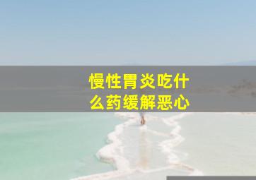 慢性胃炎吃什么药缓解恶心