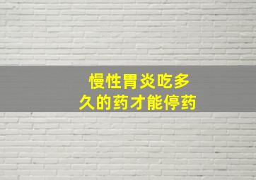 慢性胃炎吃多久的药才能停药