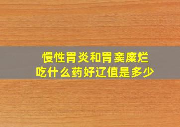 慢性胃炎和胃窦糜烂吃什么药好辽值是多少