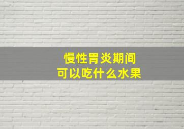 慢性胃炎期间可以吃什么水果