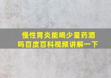 慢性胃炎能喝少量药酒吗百度百科视频讲解一下