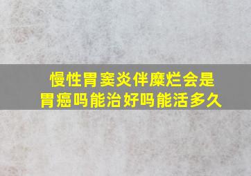 慢性胃窦炎伴糜烂会是胃癌吗能治好吗能活多久