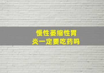 慢性萎缩性胃炎一定要吃药吗