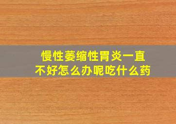 慢性萎缩性胃炎一直不好怎么办呢吃什么药