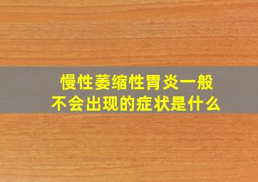 慢性萎缩性胃炎一般不会出现的症状是什么