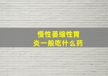 慢性萎缩性胃炎一般吃什么药