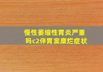 慢性萎缩性胃炎严重吗c2伴胃窦糜烂症状