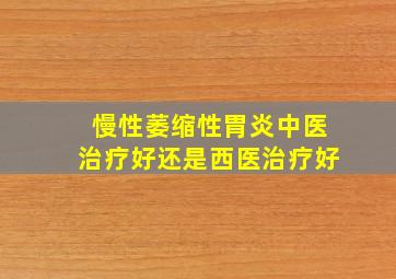 慢性萎缩性胃炎中医治疗好还是西医治疗好