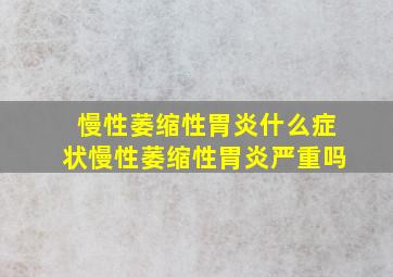 慢性萎缩性胃炎什么症状慢性萎缩性胃炎严重吗