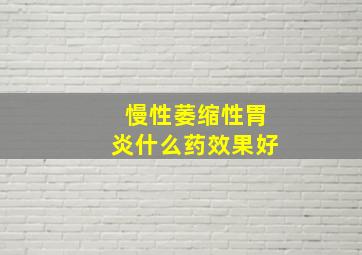 慢性萎缩性胃炎什么药效果好