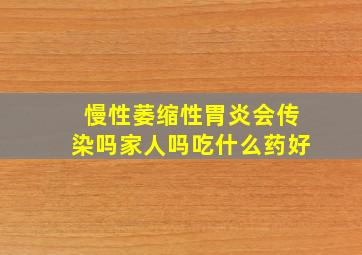 慢性萎缩性胃炎会传染吗家人吗吃什么药好