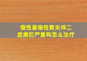 慢性萎缩性胃炎伴二度糜烂严重吗怎么治疗