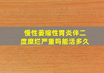 慢性萎缩性胃炎伴二度糜烂严重吗能活多久