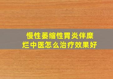 慢性萎缩性胃炎伴糜烂中医怎么治疗效果好