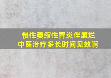 慢性萎缩性胃炎伴糜烂中医治疗多长时间见效啊