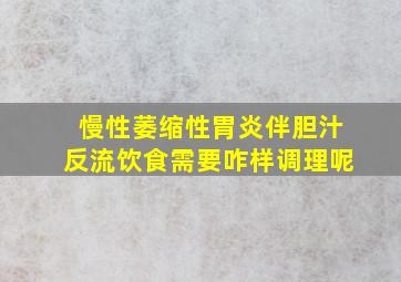 慢性萎缩性胃炎伴胆汁反流饮食需要咋样调理呢