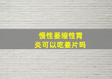 慢性萎缩性胃炎可以吃姜片吗