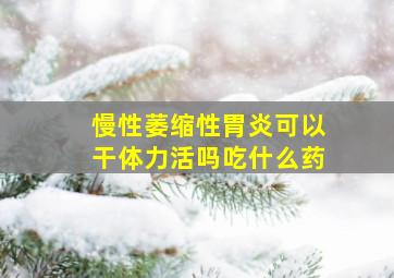 慢性萎缩性胃炎可以干体力活吗吃什么药