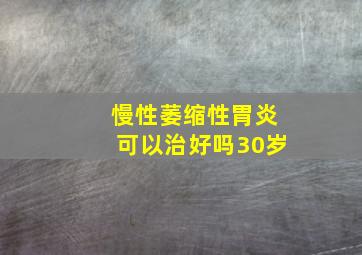 慢性萎缩性胃炎可以治好吗30岁