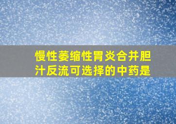 慢性萎缩性胃炎合并胆汁反流可选择的中药是