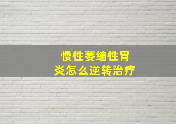 慢性萎缩性胃炎怎么逆转治疗