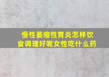 慢性萎缩性胃炎怎样饮食调理好呢女性吃什么药