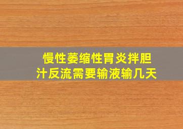 慢性萎缩性胃炎拌胆汁反流需要输液输几天